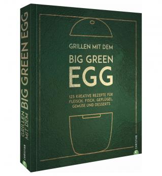 Big Green Egg Grillkochbuch: Grillen mit dem Big Green Egg