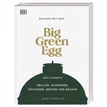 Big Green Egg Kochbuch: Kochen mit dem Big Green Egg